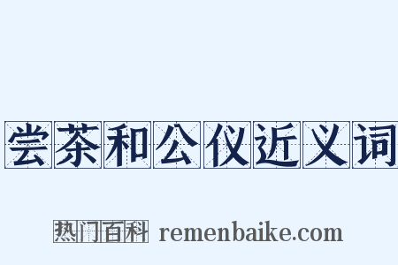 尝茶和公仪近义词是什么意思的图片